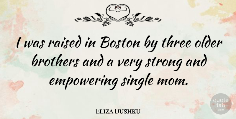 Eliza Dushku Quote About Mom, Strong, Brother: I Was Raised In Boston...