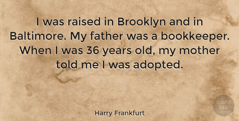 Harry Frankfurt Quote About Mother, Father, Years: I Was Raised In Brooklyn...