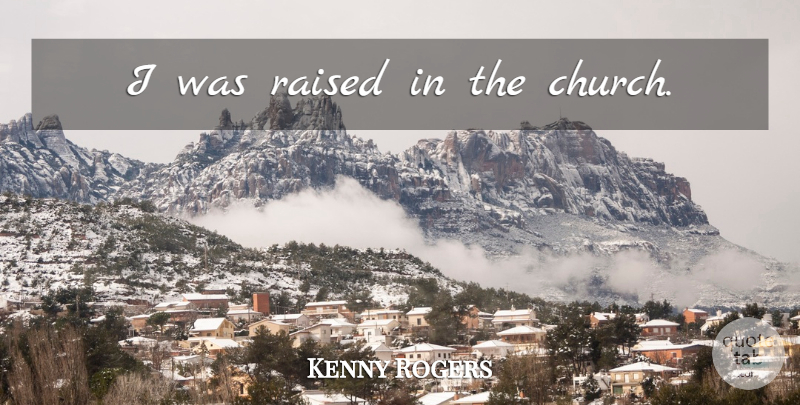 Kenny Rogers Quote About Church, Raised: I Was Raised In The...