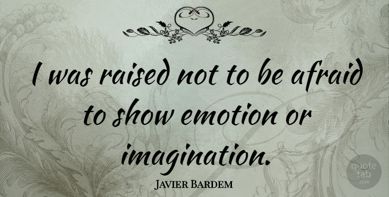 Javier Bardem Quote About Imagination, Emotion, Shows: I Was Raised Not To...