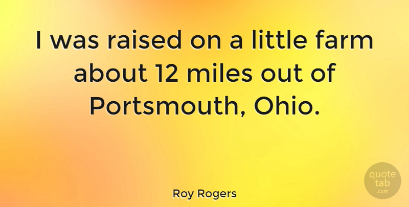 Roy Rogers Quote About Agriculture, Ohio, Littles: I Was Raised On A...