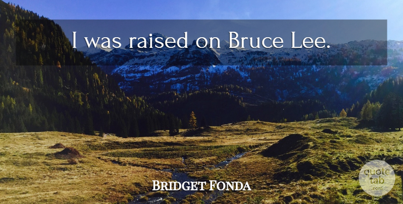 Bridget Fonda Quote About Raised: I Was Raised On Bruce...