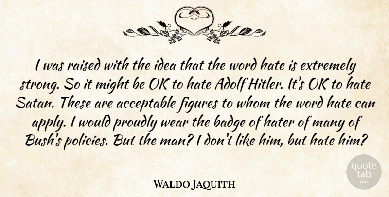 Waldo Jaquith Quote About Acceptable, Adolf, Badge, Extremely, Figures: I Was Raised With The...