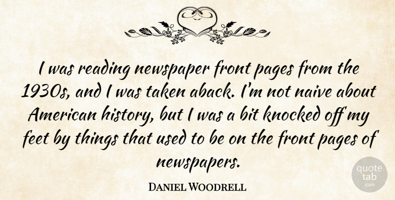 Daniel Woodrell Quote About Bit, Feet, Front, History, Knocked: I Was Reading Newspaper Front...