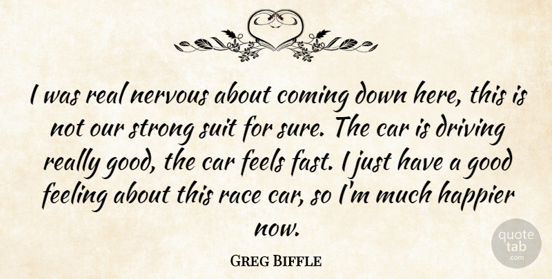 Greg Biffle Quote About Car, Coming, Driving, Feeling, Feels: I Was Real Nervous About...