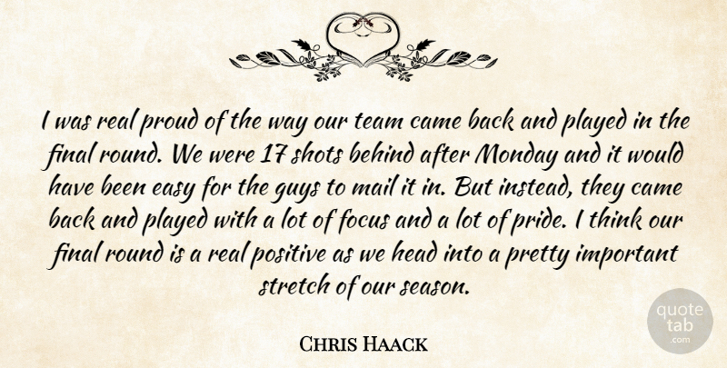 Chris Haack Quote About Behind, Came, Easy, Final, Focus: I Was Real Proud Of...
