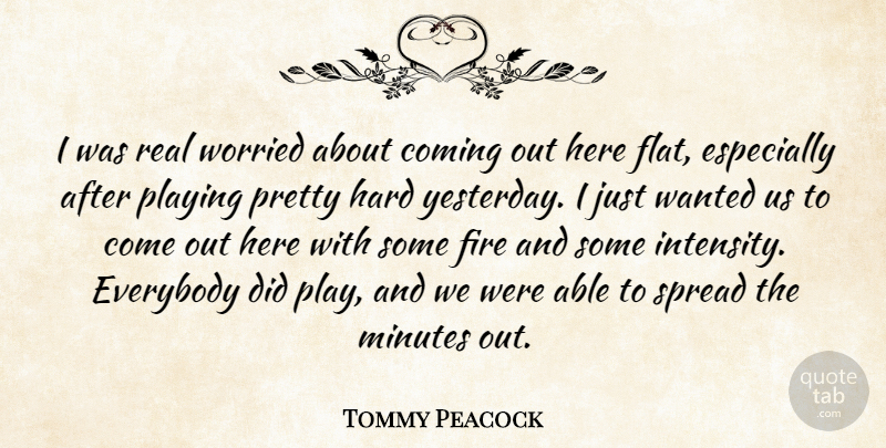 Tommy Peacock Quote About Coming, Everybody, Fire, Hard, Minutes: I Was Real Worried About...