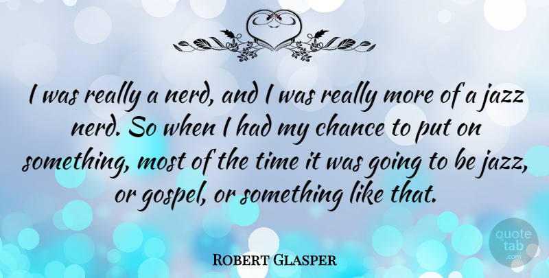 Robert Glasper Quote About Chance, Time: I Was Really A Nerd...
