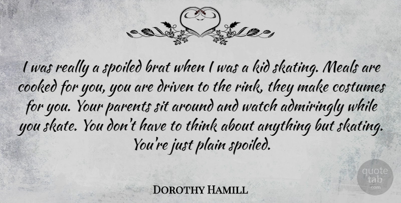 Dorothy Hamill Quote About Brat, Cooked, Costumes, Driven, Kid: I Was Really A Spoiled...