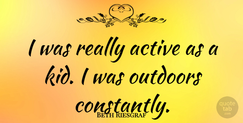 Beth Riesgraf Quote About Kids, Active: I Was Really Active As...