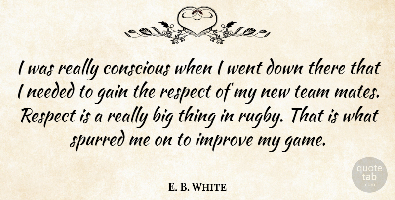 E. B. White Quote About Conscious, Gain, Improve, Needed, Respect: I Was Really Conscious When...
