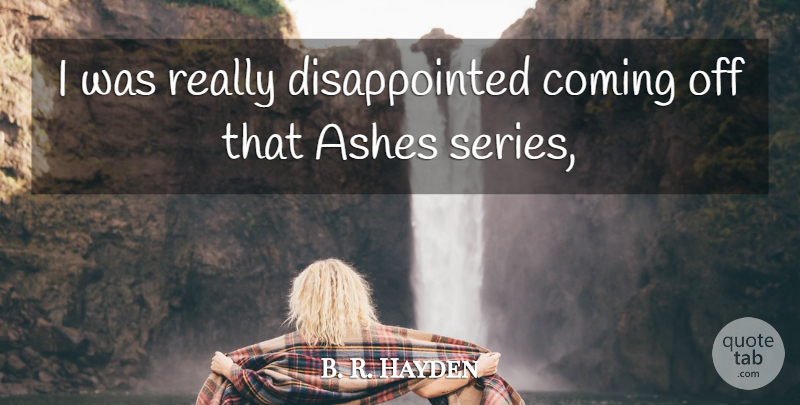 B. R. Hayden Quote About Ashes, Coming: I Was Really Disappointed Coming...