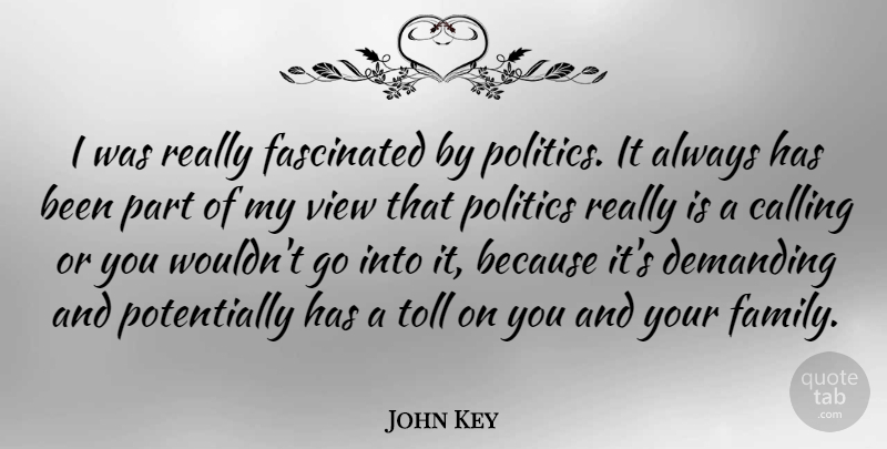 John Key Quote About Calling, Demanding, Family, Fascinated, Politics: I Was Really Fascinated By...