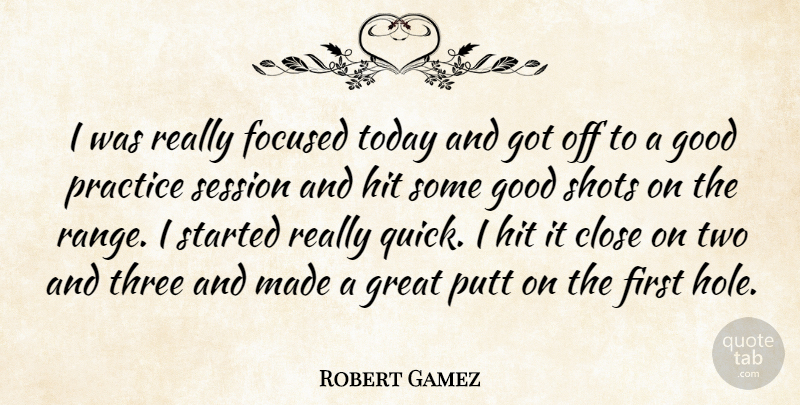 Robert Gamez Quote About Close, Focused, Good, Great, Hit: I Was Really Focused Today...