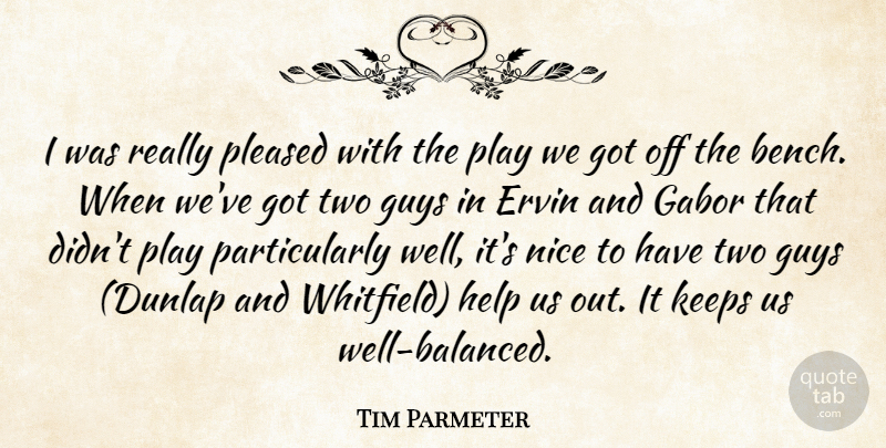 Tim Parmeter Quote About Guys, Help, Keeps, Nice, Pleased: I Was Really Pleased With...