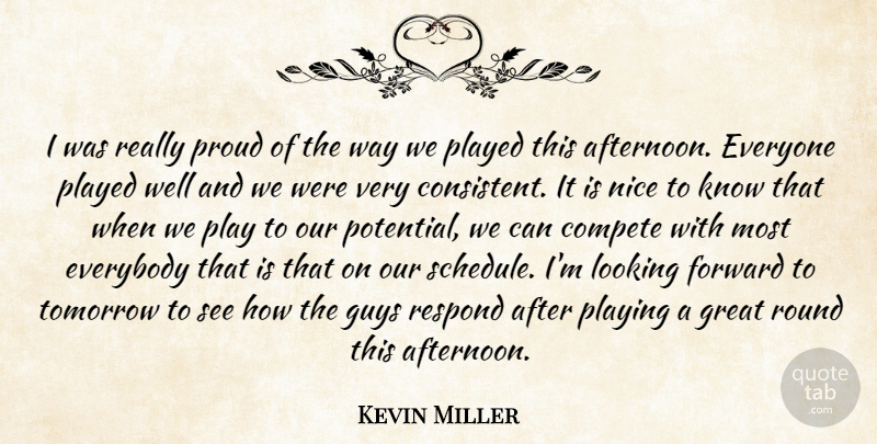 Kevin Miller Quote About Compete, Everybody, Forward, Great, Guys: I Was Really Proud Of...