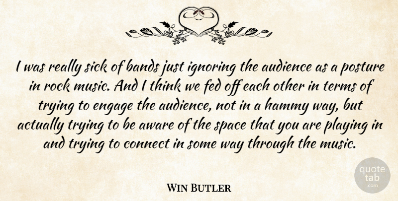 Win Butler Quote About Audience, Aware, Bands, Connect, Engage: I Was Really Sick Of...