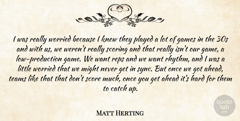Matt Herting Quote About Ahead, Catch, Games, Hard, Knew: I Was Really Worried Because...