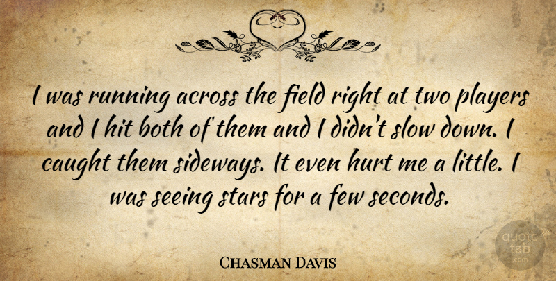 Chasman Davis Quote About Across, Both, Caught, Few, Field: I Was Running Across The...