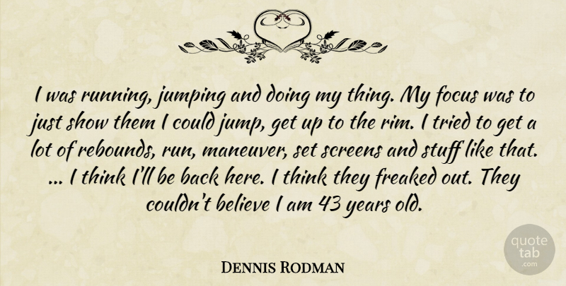 Dennis Rodman Quote About Believe, Focus, Freaked, Jumping, Screens: I Was Running Jumping And...