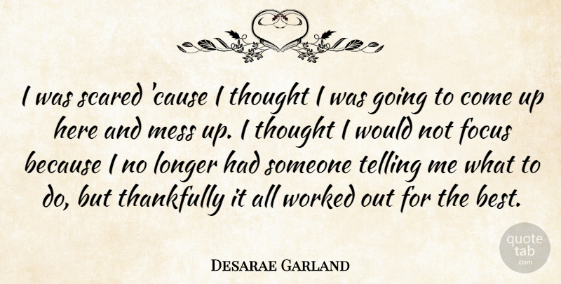 Desarae Garland Quote About Focus, Longer, Mess, Scared, Telling: I Was Scared Cause I...