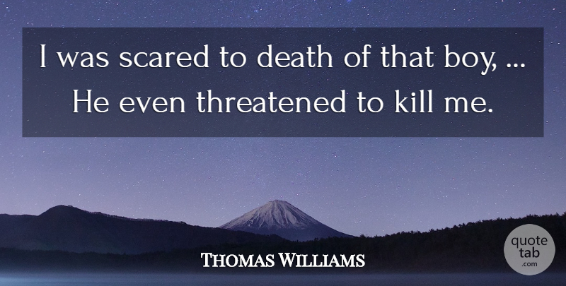 Thomas Williams Quote About Death, Scared, Threatened: I Was Scared To Death...