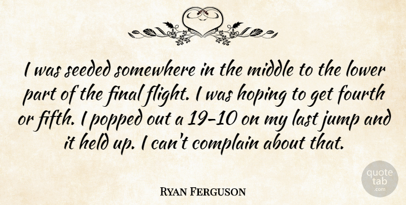 Ryan Ferguson Quote About Complain, Final, Fourth, Held, Hoping: I Was Seeded Somewhere In...