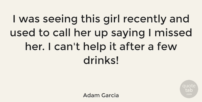 Adam Garcia Quote About Call, Few, Missed, Recently, Saying: I Was Seeing This Girl...