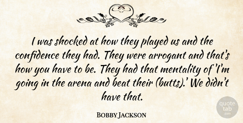 Bobby Jackson Quote About Arena, Arrogant, Beat, Confidence, Mentality: I Was Shocked At How...