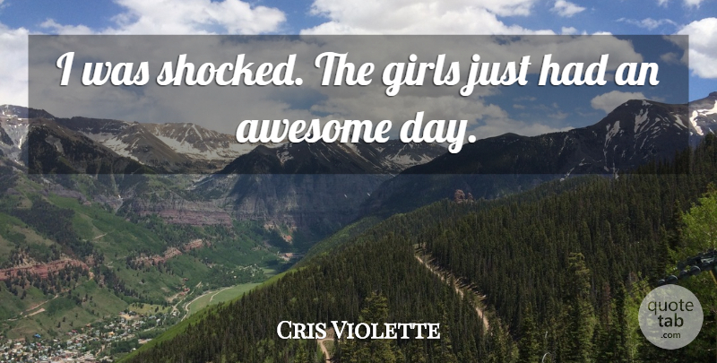 Cris Violette Quote About Awesome, Girls: I Was Shocked The Girls...