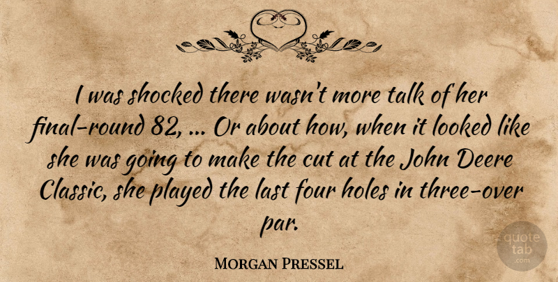 Morgan Pressel Quote About Cut, Four, Holes, John, Last: I Was Shocked There Wasnt...