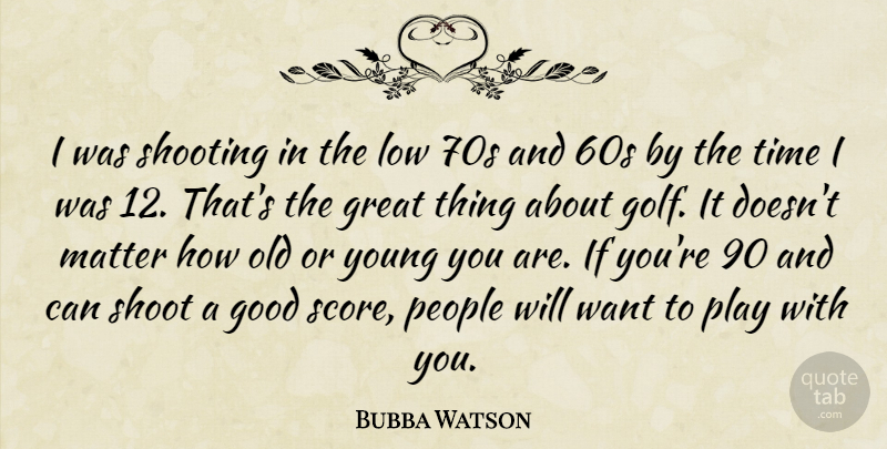 Bubba Watson Quote About Good, Great, Low, Matter, People: I Was Shooting In The...