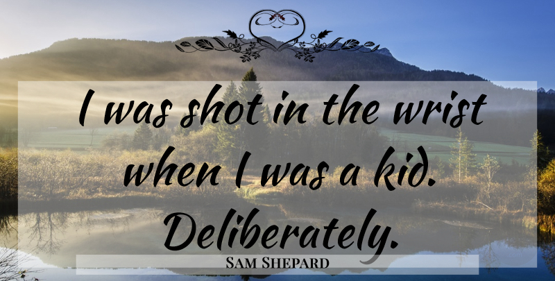 Sam Shepard Quote About Kids, Wrists, Shots: I Was Shot In The...