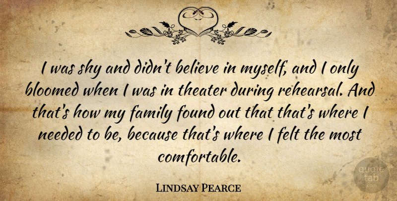 Lindsay Pearce Quote About Believe, Family, Felt, Found, Needed: I Was Shy And Didnt...