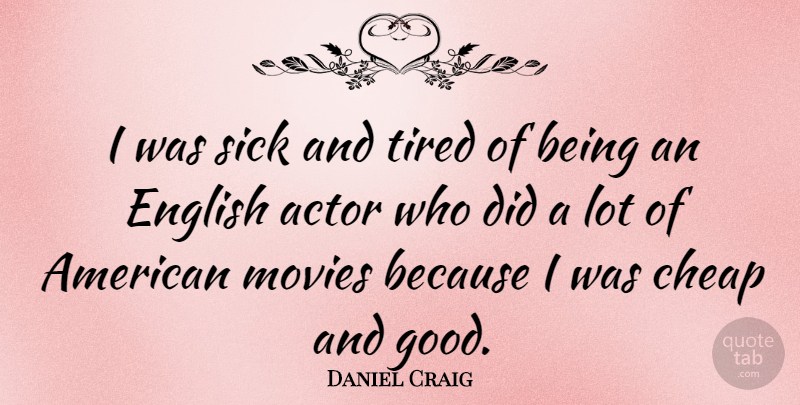 Daniel Craig Quote About Tired, Sick, Actors: I Was Sick And Tired...
