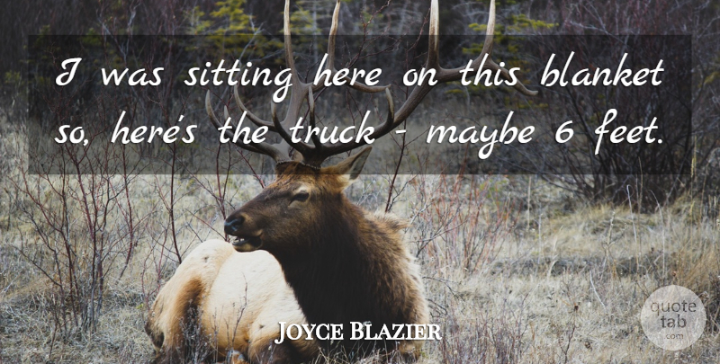 Joyce Blazier Quote About Blanket, Maybe, Sitting, Truck: I Was Sitting Here On...