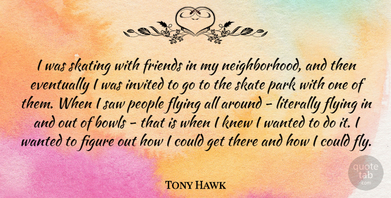 Tony Hawk Quote About Bowls, Eventually, Figure, Invited, Knew: I Was Skating With Friends...