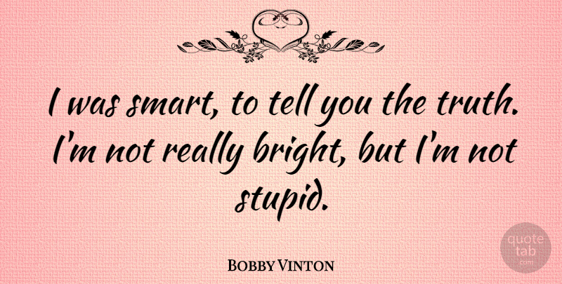 Bobby Vinton Quote About Truth, Smart, Stupid: I Was Smart To Tell...