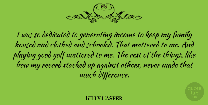 Billy Casper Quote About Against, Clothed, Dedicated, Family, Generating: I Was So Dedicated To...