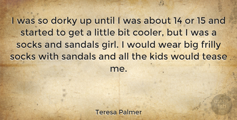 Teresa Palmer Quote About Girl, Kids, Littles: I Was So Dorky Up...