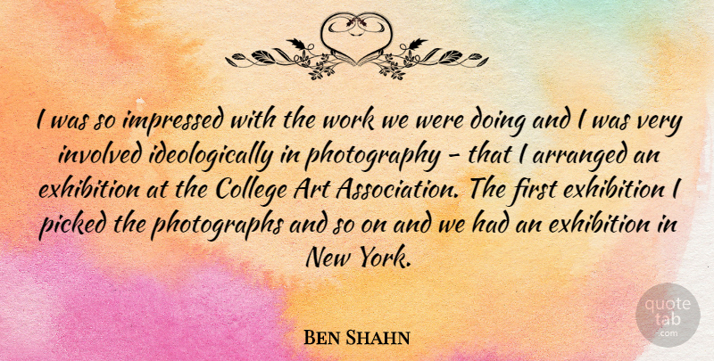 Ben Shahn Quote About Arranged, Art, Exhibition, Impressed, Involved: I Was So Impressed With...
