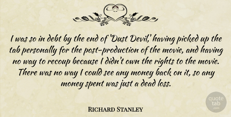 Richard Stanley Quote About Dead, Debt, Money, Personally, Picked: I Was So In Debt...
