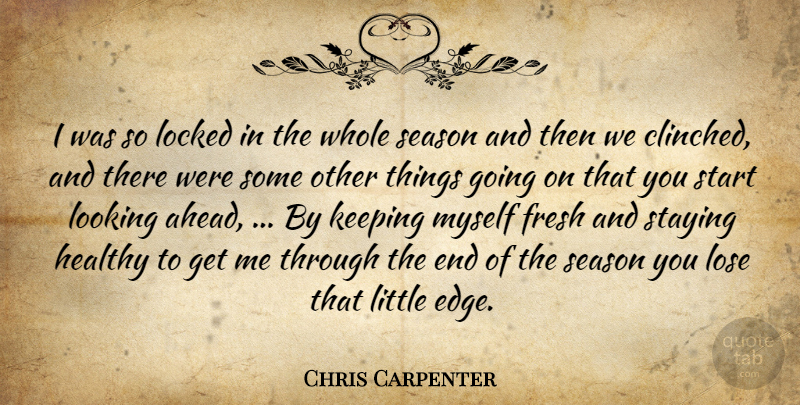 Chris Carpenter Quote About Fresh, Healthy, Keeping, Locked, Looking: I Was So Locked In...