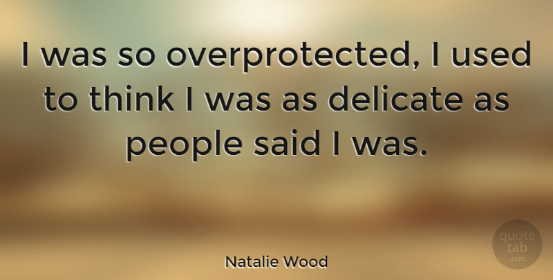 Natalie Wood Quote About People: I Was So Overprotected I...