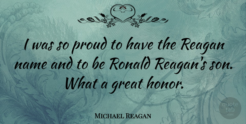 Michael Reagan Quote About Great, Name, Proud, Reagan: I Was So Proud To...