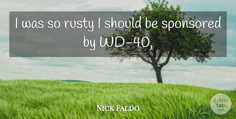 Nick Faldo Quote About Rusty, Sponsored: I Was So Rusty I...