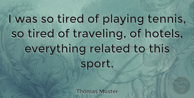 Thomas Muster Quote About Playing, Related, Sports: I Was So Tired Of...