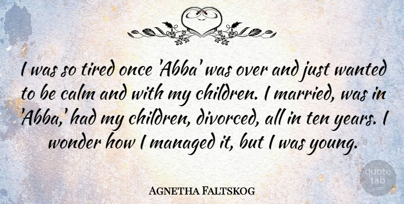 Agnetha Faltskog Quote About Ten, Wonder: I Was So Tired Once...