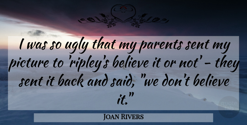 Joan Rivers Quote About Believe, Parent, Ugly: I Was So Ugly That...
