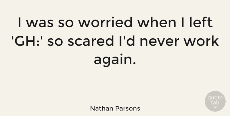 Nathan Parsons Quote About Left, Work, Worried: I Was So Worried When...